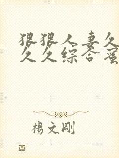 狠狠人妻久久久久久综合蜜桃3