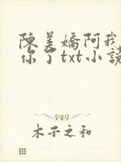 陈美娇阿我太爱你了txt小说最新章节