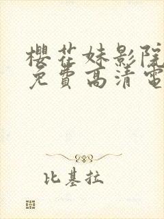 樱花妹影院观看免费高清电视剧