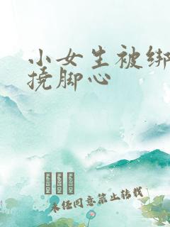 小女生被绑起来挠脚心