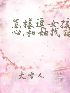 怎样逗女孩子开心,和她找话题