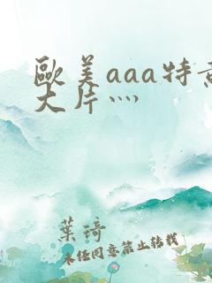 欧美aaa特黄大片灬