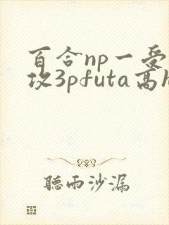 百合np一受多攻3pfuta高h