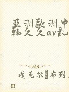 亚洲欧洲中文日韩久久av乱码〖网:.〗