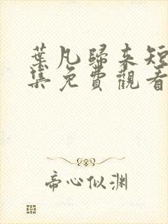 叶凡归来短剧全集免费观看