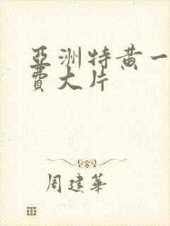 亚洲特黄一级免费大片