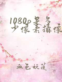 1080p是多少像素摄像头