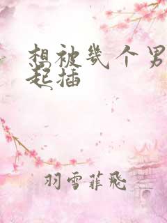 想被几个男人一起插