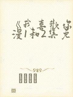 《我喜欢你》动漫1和2集免费观看