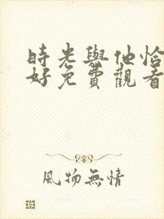 时光与他恰是正好免费观看电视剧