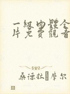 一级肉体全黄裸片免费观看动漫