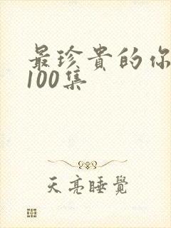 最珍贵的你短剧100集