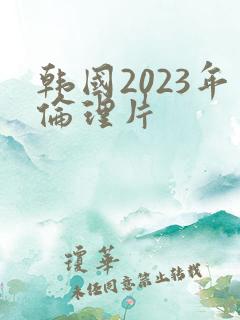 韩国2023年伦理片