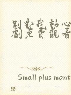 别对我动心电视剧免费观看11集