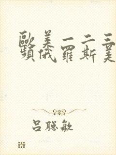 欧美一二三区视频俄罗斯美女