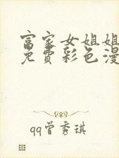 富家女姐姐漫画免费彩色漫画在线观看