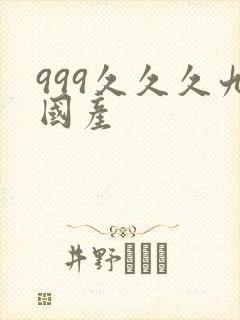 999久久久九国产