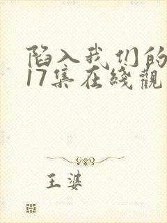 陷入我们的热恋17集在线观看