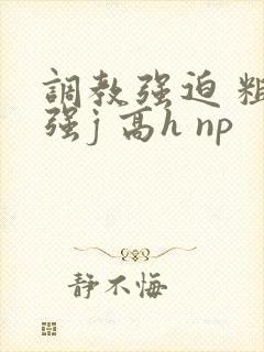 调教强迫 粗暴强j 高h np