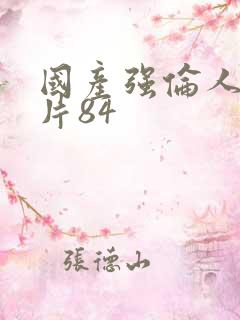 国产强伦人妻毛片84