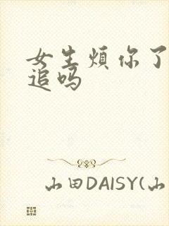 女生烦你了还要追吗