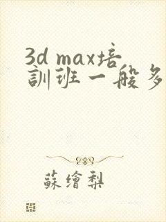 3d max培训班一般多少钱