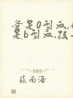 爸是0型血,妈是b型血,孩子是啥血型