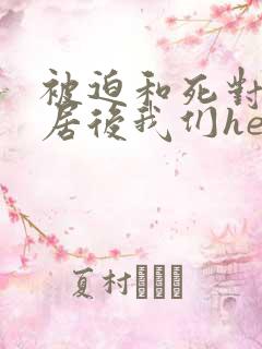 被迫和死对头同居后我们he了漫画