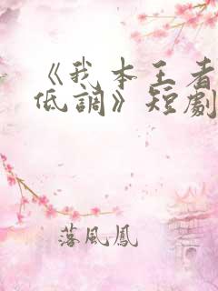 《我本王者只是低调》短剧完整版