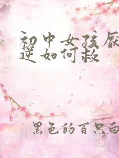 初中女孩厌学叛逆如何救