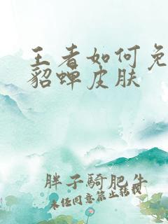 王者如何免费领貂蝉皮肤