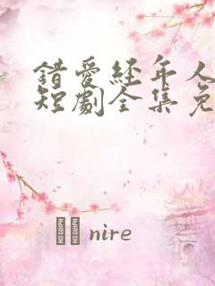 错爱经年人已远短剧全集免费观看完整版