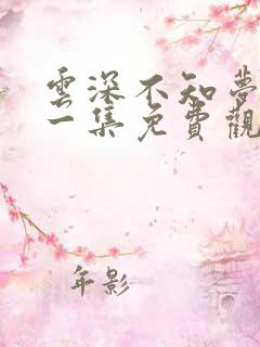 云深不知梦最新一集免费观看