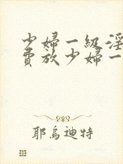 少妇一级淫片免费放少妇一级