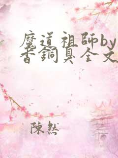 魔道祖师by墨香铜臭全文免费阅读