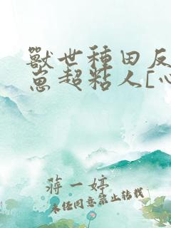 兽世种田反派崽崽超粘人[心心]