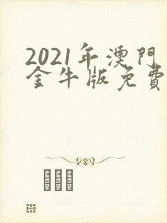 2021年澳门金牛版免费资料大全
