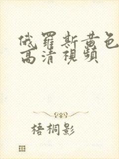 俄罗斯黄色国产高清视频