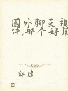 国外聊天视频软件,哪个好用免费