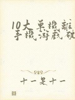 10大单机离线手机游戏破解版