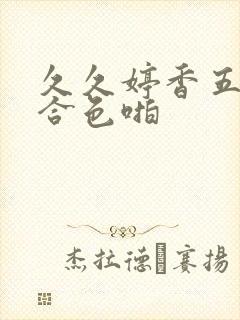 久久婷香五月综合色啪