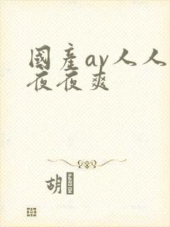 国产av人人爽夜夜爽