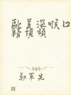 欧美深喉囗交吞精视频