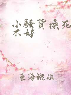 小骚货操死你好不好