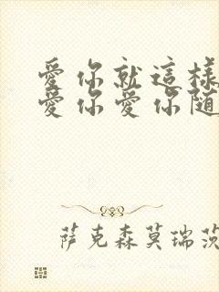 爱你就这样爱你爱你爱你随时都要一起