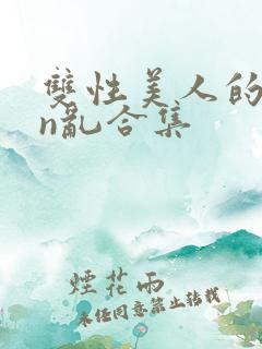 双性美人的yin乱合集