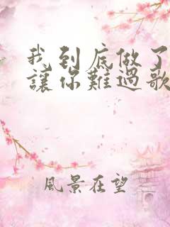 我到底做了什么让你难过歌词