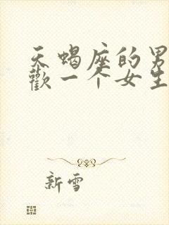 天蝎座的男生喜欢一个女生的表现