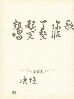 想起了你歌曲原唱完整版