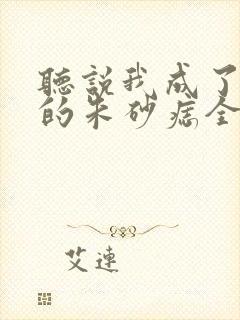 听说我成了前夫的朱砂痣全集在线观看